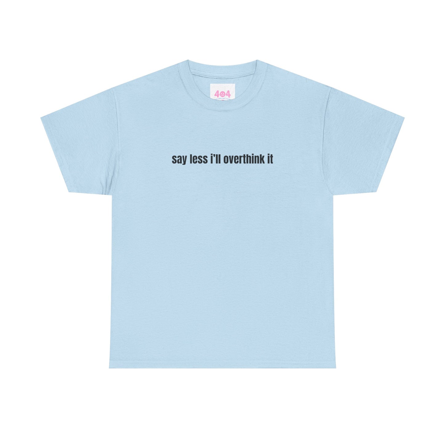 say less i’ll overthink it Graphic Tee