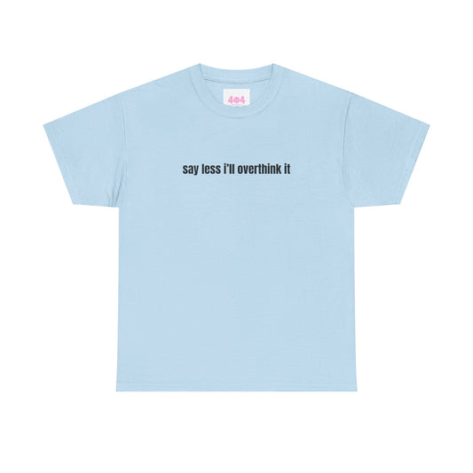 say less i’ll overthink it Graphic Tee