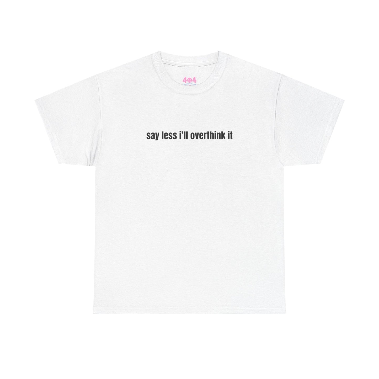 say less i’ll overthink it Graphic Tee